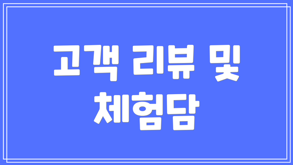 고객 리뷰 및 체험담