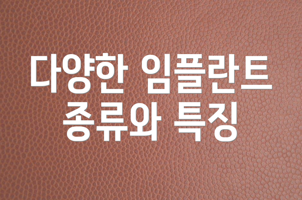 다양한 임플란트 종류와 특징