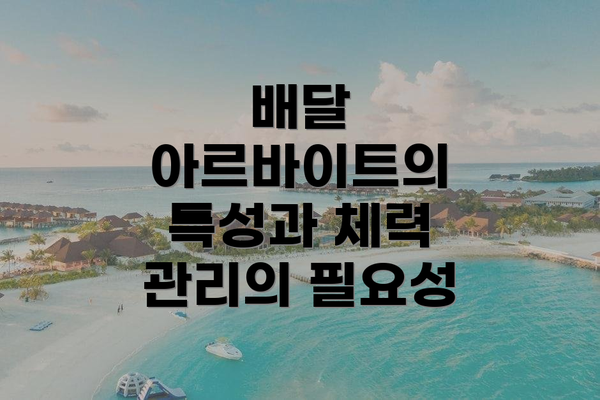 배달 아르바이트의 특성과 체력 관리의 필요성