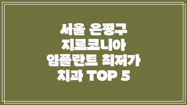 서울 은평구 지르코니아 임플란트 최저가 치과 TOP 5