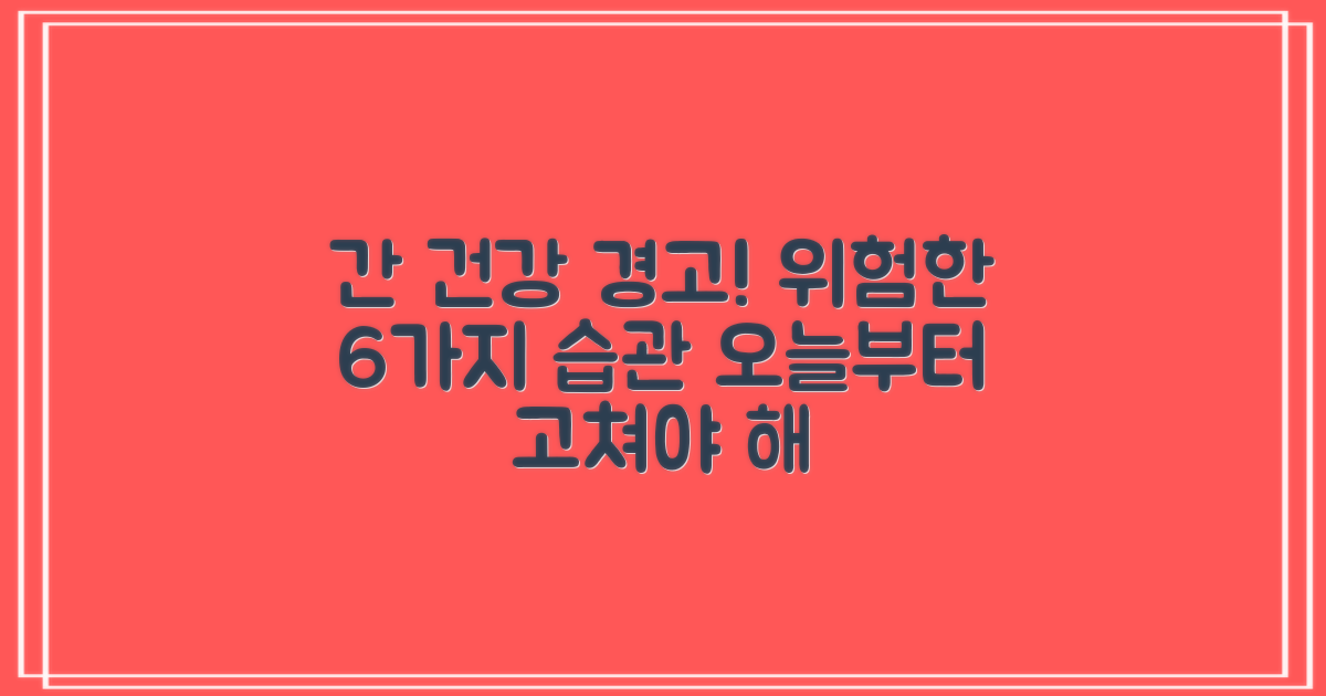 간 해치는 6가지 습관: 무심코 지나치면 간이 위험해요!