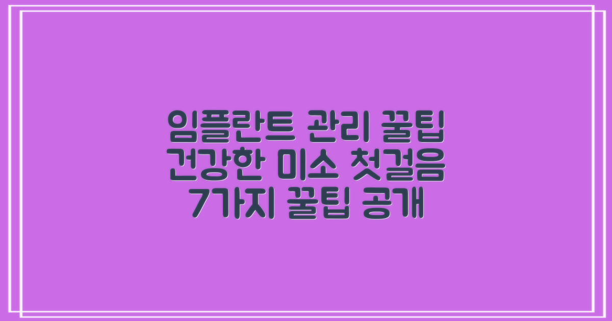 7가지 관리 팁: 임플란트 수술 후 건강한 미소를 위한 첫걸음