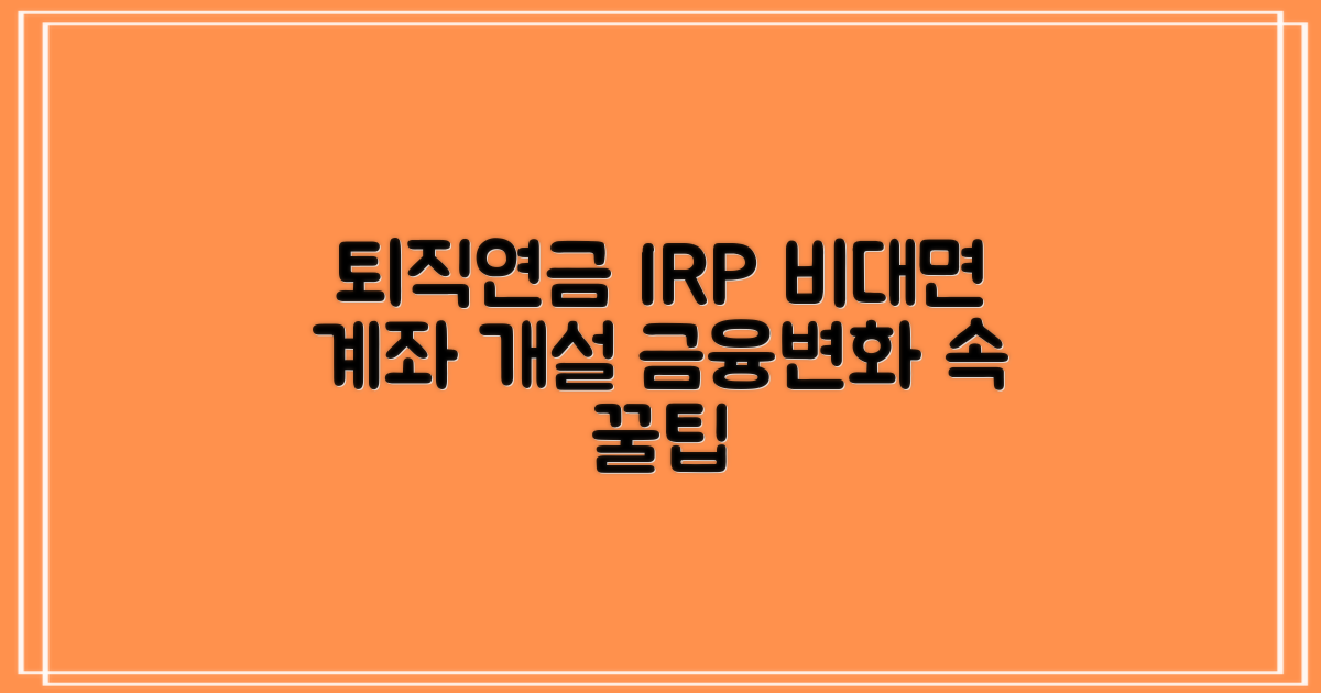 퇴직연금 수령을 위한 IRP 계좌 비대면 개설 가이드: 금융 환경 변화와 함께 알아보는 IRP