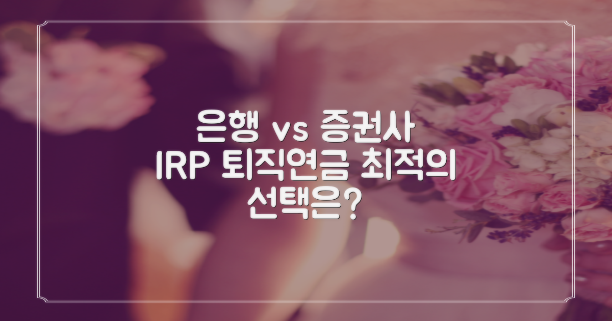 은행 vs 증권사 IRP 비교: 퇴직연금 수령을 위한 최적의 선택은?